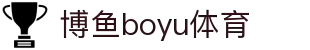 博鱼(boyu·中国)官方网站-BOYU SPORTS